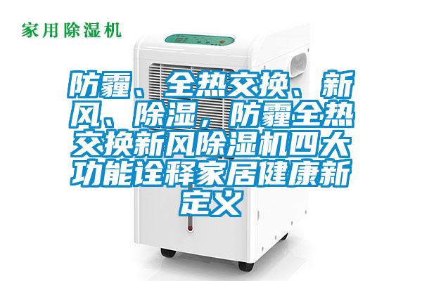 防霾、全熱交換、新風、除濕，防霾全熱交換新風除濕機四大功能詮釋家居健康新定義
