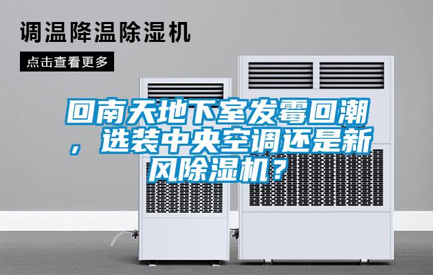 回南天地下室發霉回潮，選裝中央空調還是新風除濕機？
