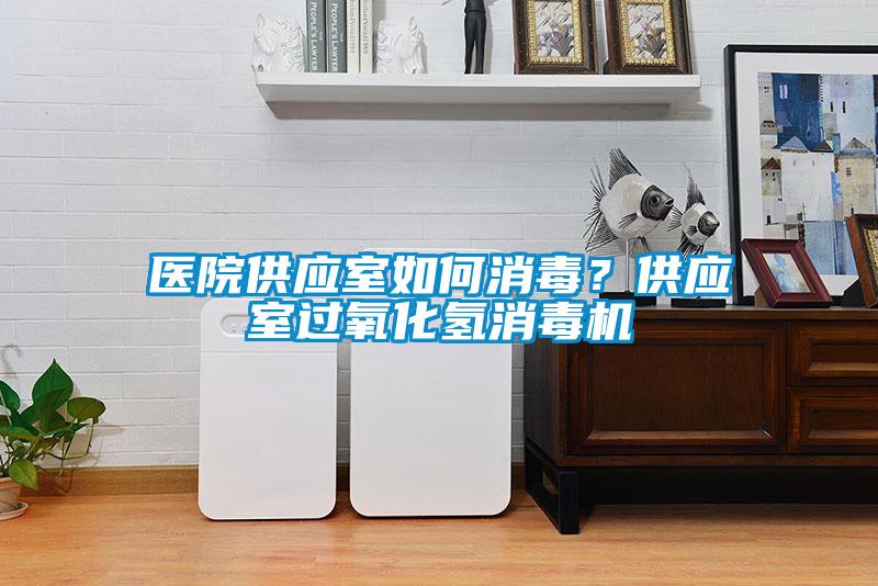醫(yī)院供應(yīng)室如何消毒？供應(yīng)室過氧化氫消毒機