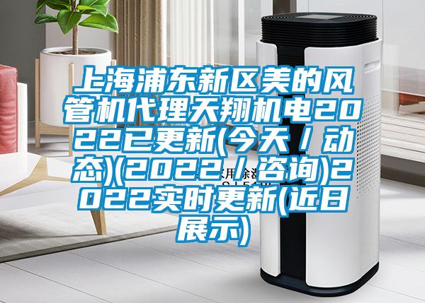 上海浦東新區美的風管機代理天翔機電2022已更新(今天／動態)(2022／咨詢)2022實時更新(近日展示)
