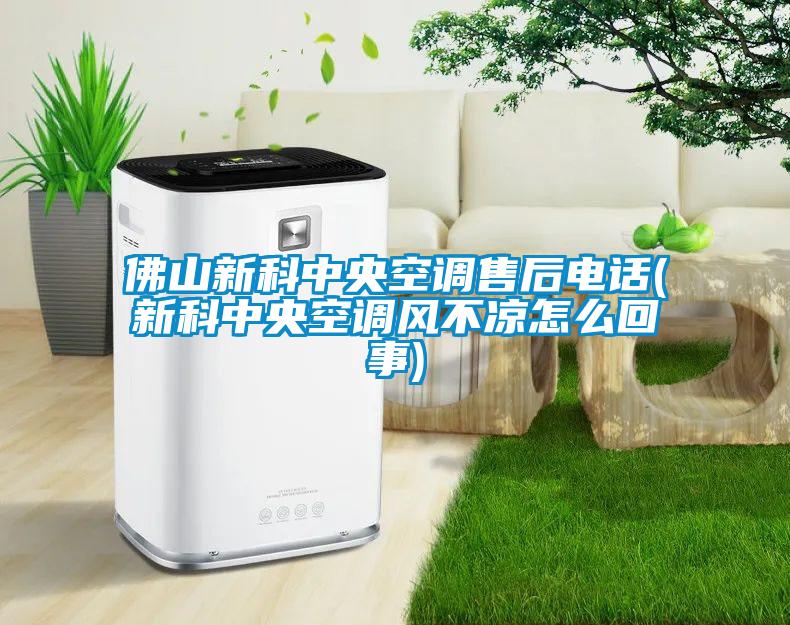 佛山新科中央空調售后電話(新科中央空調風不涼怎么回事)