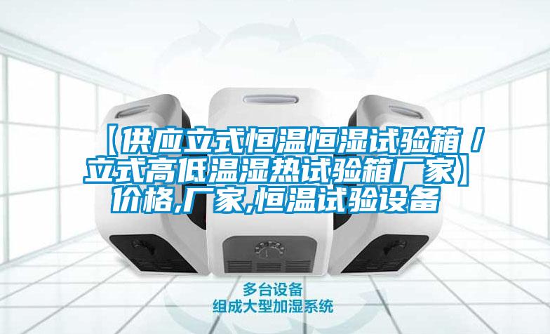 【供應立式恒溫恒濕試驗箱／立式高低溫濕熱試驗箱廠家】價格,廠家,恒溫試驗設備