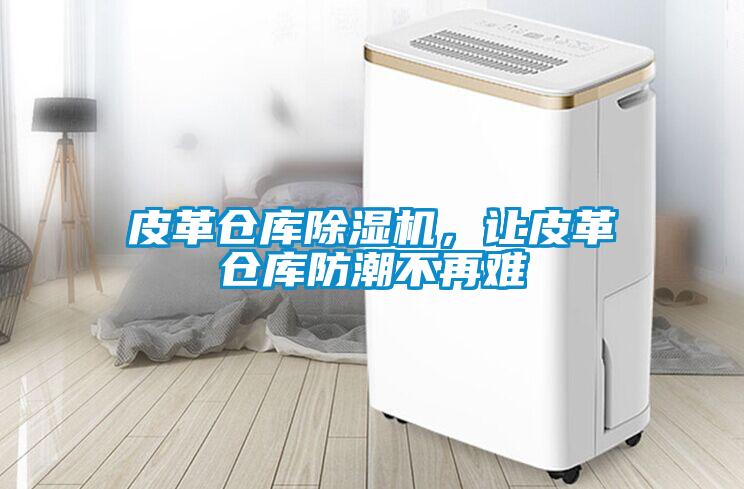 皮革倉庫除濕機，讓皮革倉庫防潮不再難