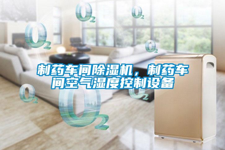 制藥車間除濕機，制藥車間空氣濕度控制設備