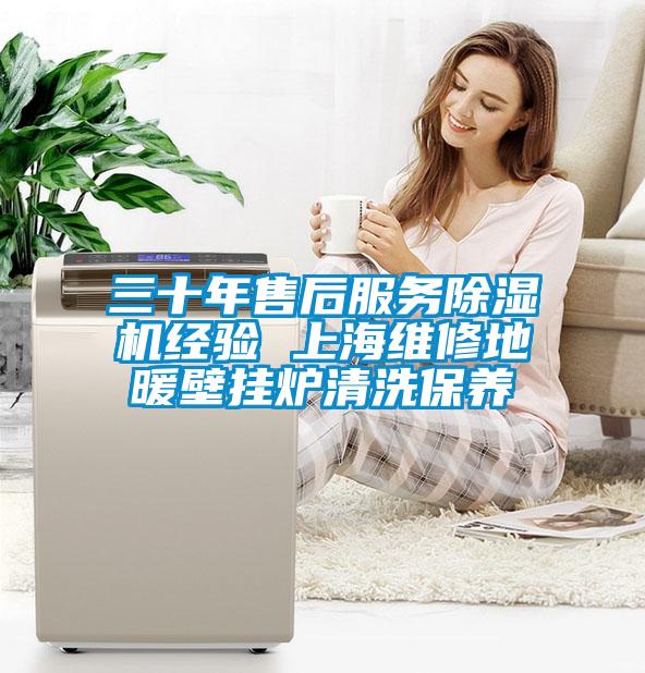 三十年售后服務(wù)除濕機(jī)經(jīng)驗 上海維修地暖壁掛爐清洗保養(yǎng)