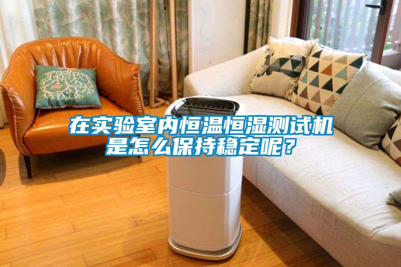 在實(shí)驗(yàn)室內(nèi)恒溫恒濕測(cè)試機(jī)是怎么保持穩(wěn)定呢？