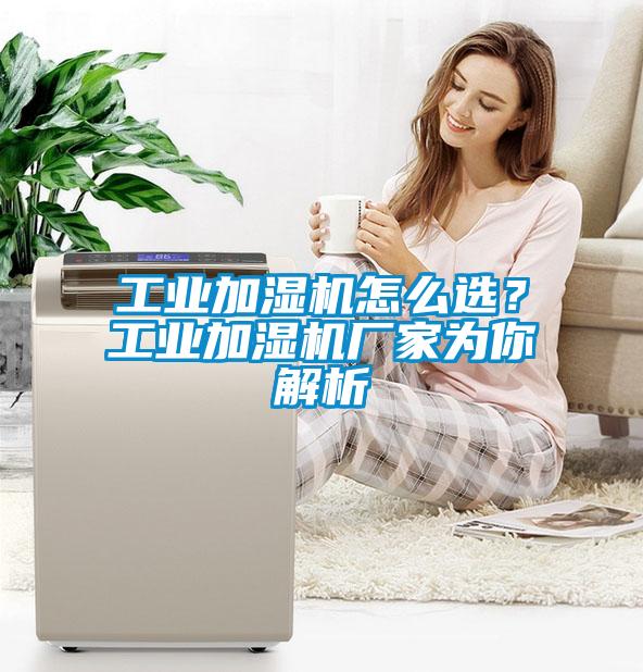 工業加濕機怎么選？工業加濕機廠家為你解析