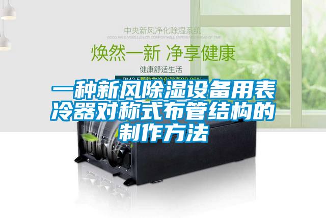 一種新風(fēng)除濕設(shè)備用表冷器對(duì)稱式布管結(jié)構(gòu)的制作方法