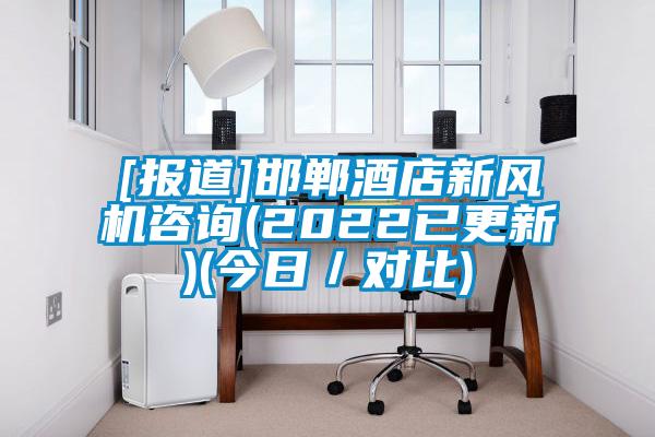 [報(bào)道]邯鄲酒店新風(fēng)機(jī)咨詢(xún)(2022已更新)(今日／對(duì)比)