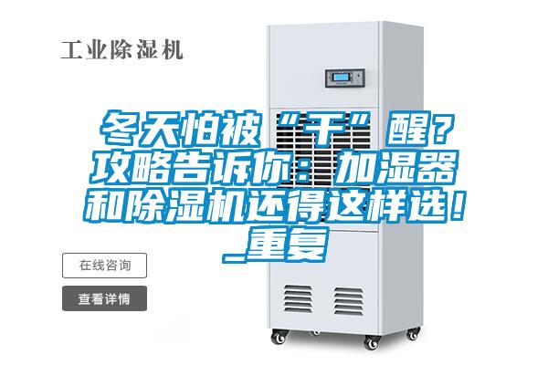 冬天怕被“干”醒？攻略告訴你：加濕器和除濕機還得這樣選！_重復
