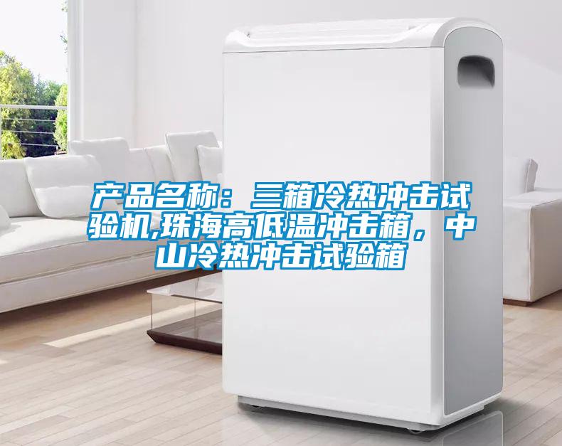 產(chǎn)品名稱：三箱冷熱沖擊試驗機,珠海高低溫沖擊箱，中山冷熱沖擊試驗箱