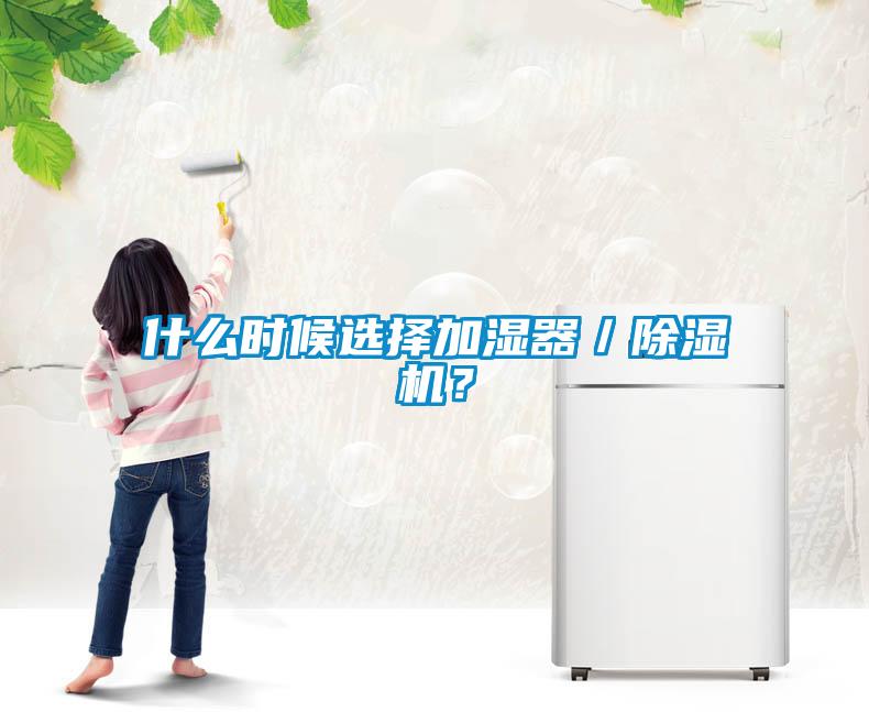 什么時候選擇加濕器／除濕機？
