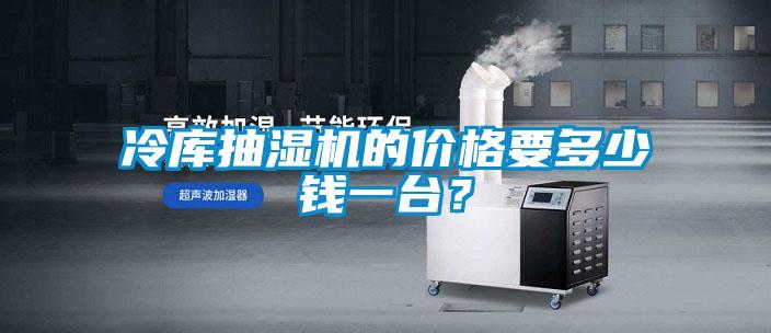 冷庫抽濕機的價格要多少錢一臺？