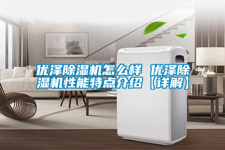 優澤除濕機怎么樣 優澤除濕機性能特點介紹【詳解】