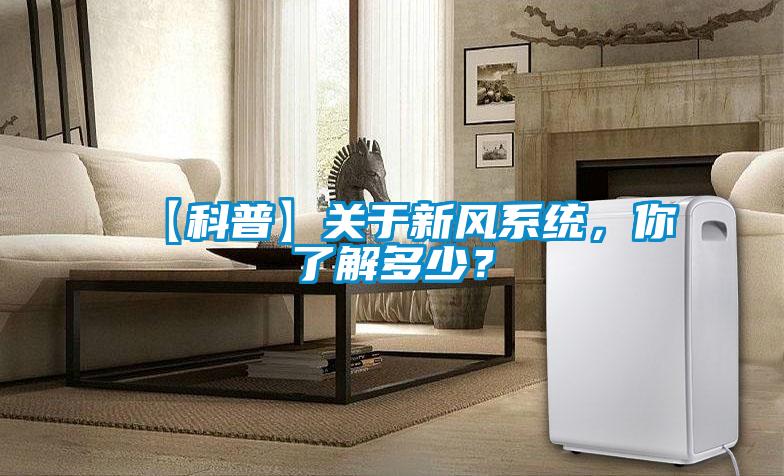 【科普】關(guān)于新風(fēng)系統(tǒng)，你了解多少？