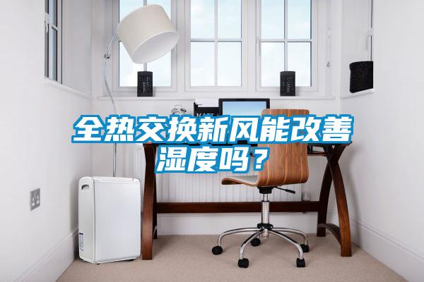 全熱交換新風(fēng)能改善濕度嗎？