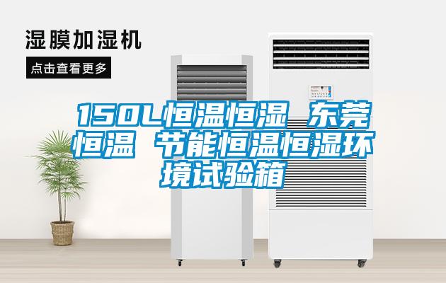 150L恒溫恒濕 東莞恒溫 節能恒溫恒濕環境試驗箱