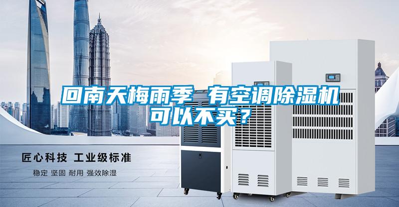 回南天梅雨季 有空調除濕機可以不買？