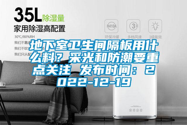地下室衛生間隔板用什么料？采光和防潮要重點關注 發布時間：2022-12-19