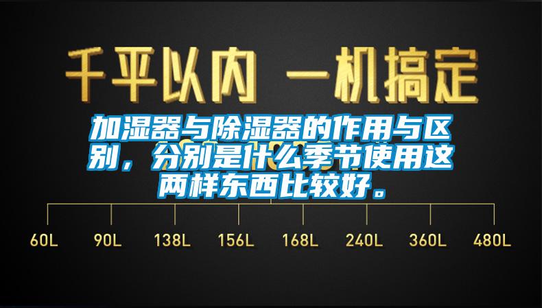 加濕器與除濕器的作用與區別，分別是什么季節使用這兩樣東西比較好。