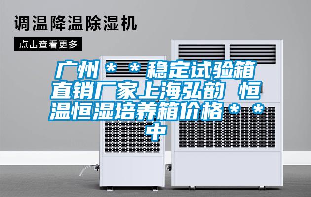 廣州＊＊穩(wěn)定試驗(yàn)箱直銷廠家上海弘韻 恒溫恒濕培養(yǎng)箱價格＊＊中