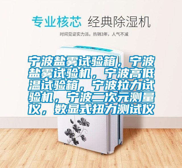 寧波鹽霧試驗箱，寧波鹽霧試驗機，寧波高低溫試驗箱，寧波拉力試驗機，寧波二次元測量儀，數(shù)顯式扭力測試儀