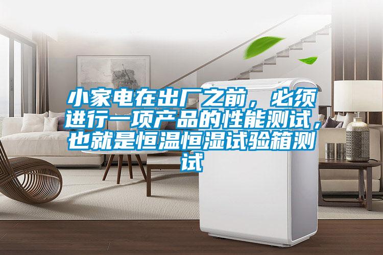 小家電在出廠(chǎng)之前，必須進(jìn)行一項(xiàng)產(chǎn)品的性能測(cè)試，也就是恒溫恒濕試驗(yàn)箱測(cè)試