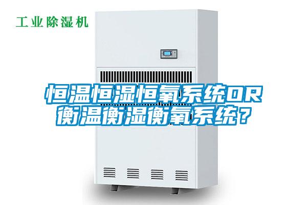 恒溫恒濕恒氧系統OR衡溫衡濕衡氧系統？
