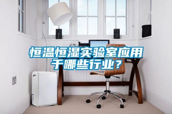 恒溫恒濕實驗室應用于哪些行業？