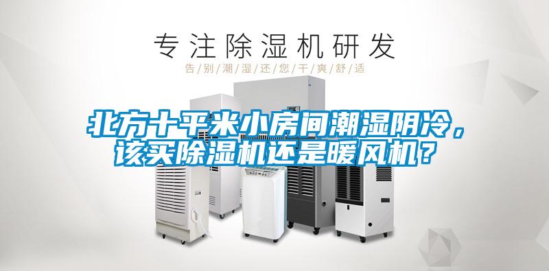 北方十平米小房間潮濕陰冷，該買除濕機還是暖風機？