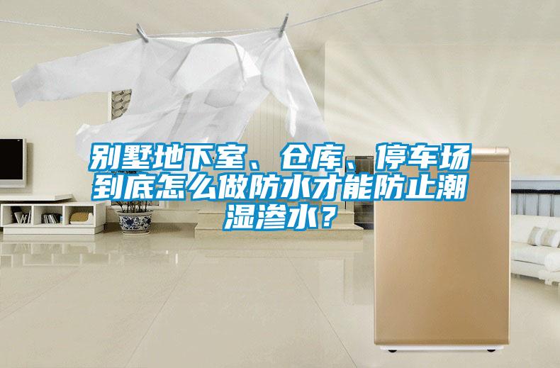別墅地下室、倉庫、停車場到底怎么做防水才能防止潮濕滲水？