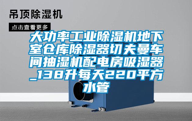 大功率工業(yè)除濕機(jī)地下室倉庫除濕器切夫曼車間抽濕機(jī)配電房吸濕器_138升每天220平方水管