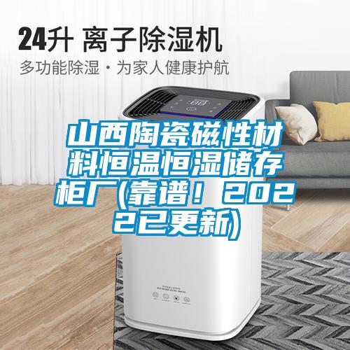 山西陶瓷磁性材料恒溫恒濕儲存柜廠(靠譜！2022已更新)