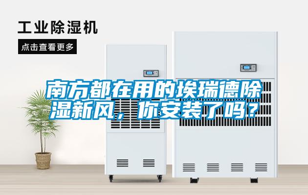 南方都在用的埃瑞德除濕新風，你安裝了嗎？