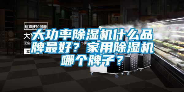 大功率除濕機(jī)什么品牌最好？家用除濕機(jī)哪個(gè)牌子？