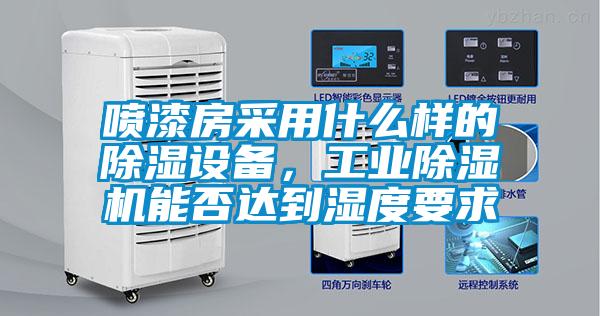 噴漆房采用什么樣的除濕設備，工業除濕機能否達到濕度要求