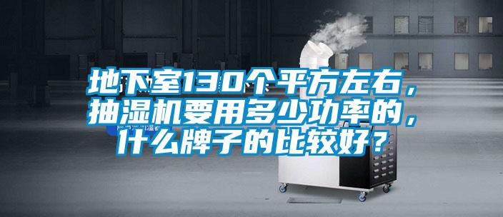 地下室130個平方左右，抽濕機要用多少功率的，什么牌子的比較好？