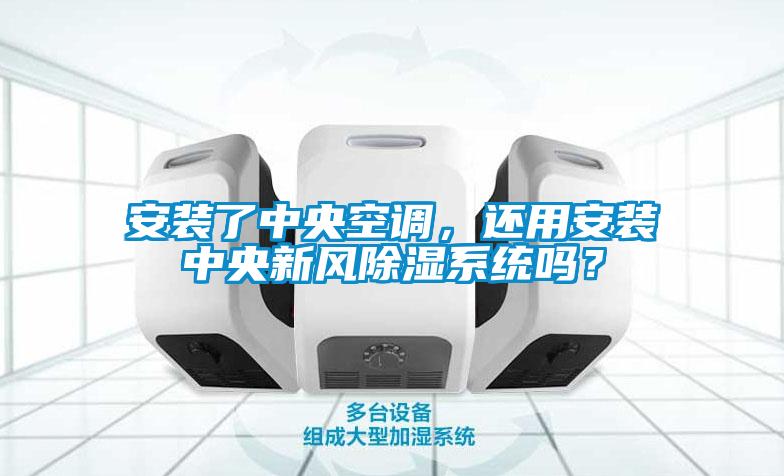 安裝了中央空調(diào)，還用安裝中央新風(fēng)除濕系統(tǒng)嗎？
