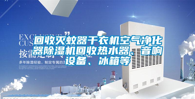 回收滅蚊器干衣機空氣凈化器除濕機回收熱水器、音響設備、冰箱等