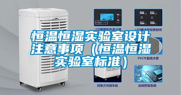 恒溫恒濕實驗室設(shè)計注意事項（恒溫恒濕實驗室標準）
