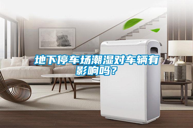地下停車(chē)場(chǎng)潮濕對(duì)車(chē)輛有影響嗎？