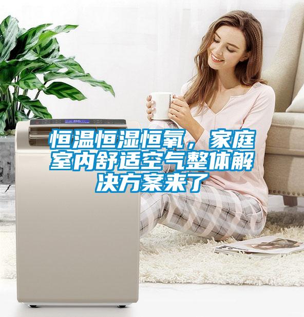 恒溫恒濕恒氧，家庭室內(nèi)舒適空氣整體解決方案來(lái)了
