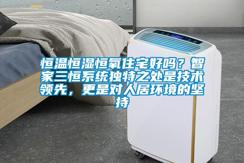 恒溫恒濕恒氧住宅好嗎？智家三恒系統獨特之處是技術領先，更是對人居環境的堅持