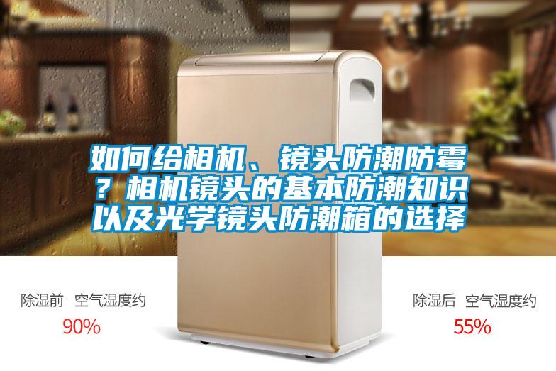 如何給相機、鏡頭防潮防霉？相機鏡頭的基本防潮知識以及光學鏡頭防潮箱的選擇