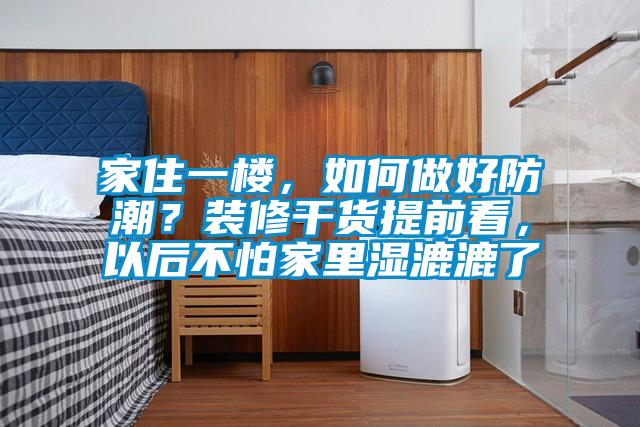 家住一樓，如何做好防潮？裝修干貨提前看，以后不怕家里濕漉漉了