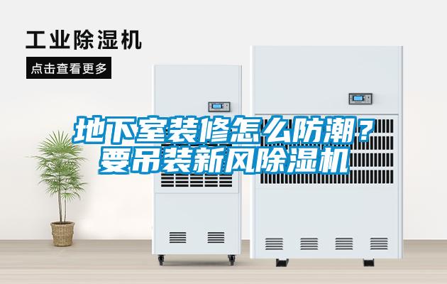 地下室裝修怎么防潮？要吊裝新風(fēng)除濕機(jī)