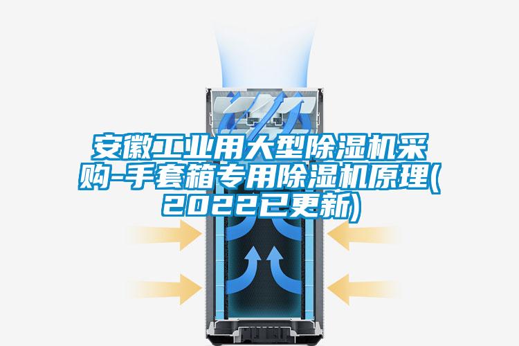 安徽工業用大型除濕機采購-手套箱專用除濕機原理(2022已更新)