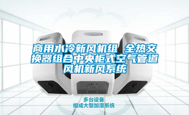 商用水冷新風機組 全熱交換器組合中央柜式空氣管道風機新風系統
