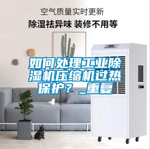 如何處理工業除濕機壓縮機過熱保護？_重復
