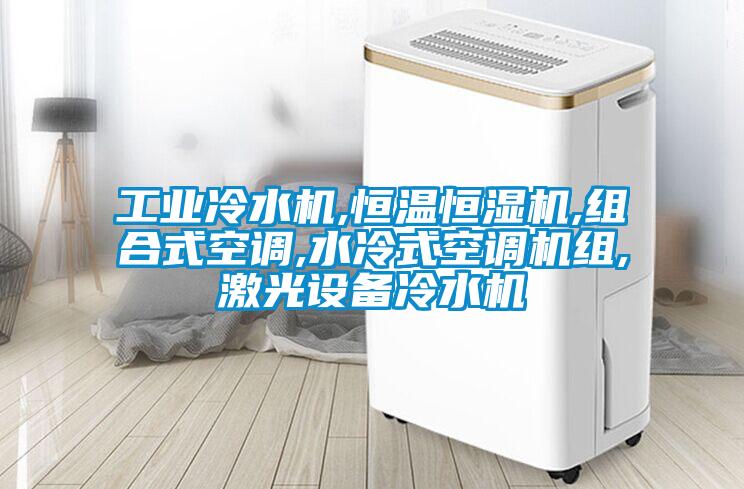 工業冷水機,恒溫恒濕機,組合式空調,水冷式空調機組,激光設備冷水機